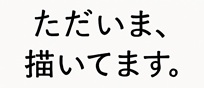 ただいま、描いてます。